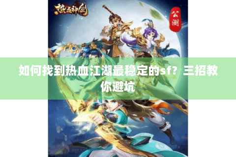 如何找到热血江湖最稳定的sf？三招教你避坑