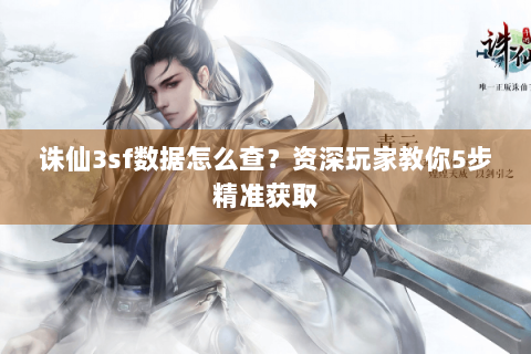 诛仙3sf数据怎么查？资深玩家教你5步精准获取