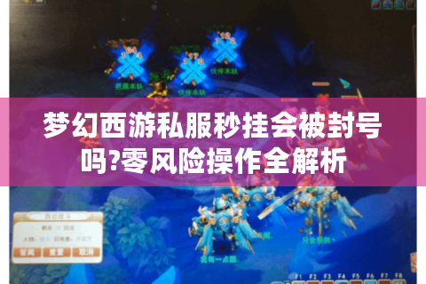 梦幻西游私服秒挂会被封号吗?零风险操作全解析