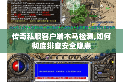 传奇私服客户端木马检测,如何彻底排查安全隐患