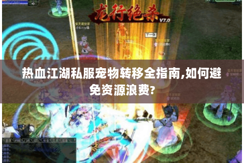 热血江湖私服宠物转移全指南,如何避免资源浪费?