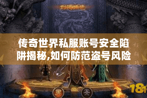 传奇世界私服账号安全陷阱揭秘,如何防范盗号风险?