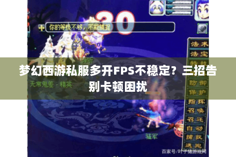 梦幻西游私服多开FPS不稳定？三招告别卡顿困扰