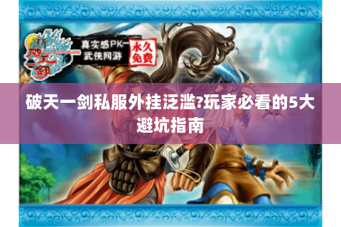 破天一剑私服外挂泛滥?玩家必看的5大避坑指南