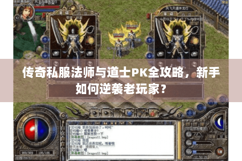 传奇私服法师与道士PK全攻略，新手如何逆袭老玩家？