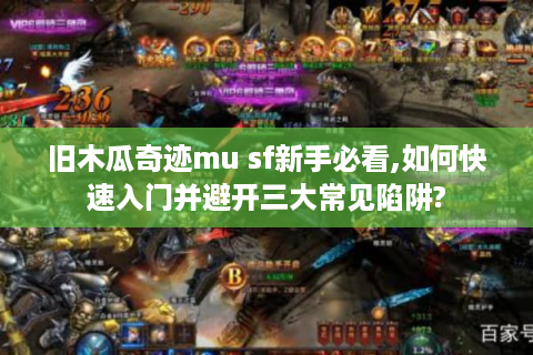 旧木瓜奇迹mu sf新手必看,如何快速入门并避开三大常见陷阱?