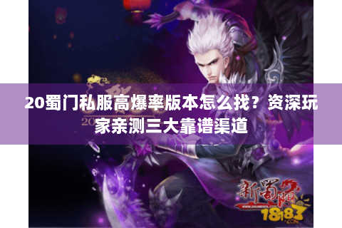 20蜀门私服高爆率版本怎么找？资深玩家亲测三大靠谱渠道