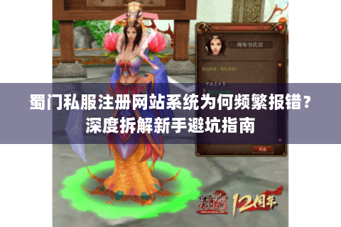 蜀门私服注册网站系统为何频繁报错？深度拆解新手避坑指南