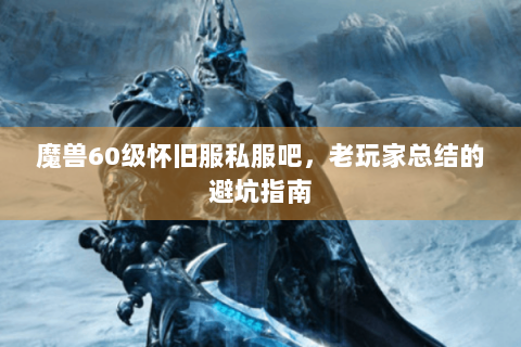魔兽60级怀旧服私服吧，老玩家总结的避坑指南