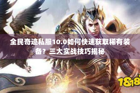 全民奇迹私服10.0如何快速获取稀有装备？三大实战技巧揭秘