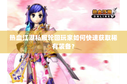 热血江湖私服轮回玩家如何快速获取稀有装备？