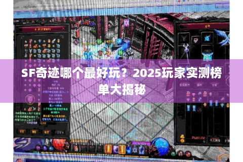 SF奇迹哪个最好玩？2025玩家实测榜单大揭秘