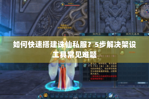 如何快速搭建诛仙私服？5步解决架设工具常见难题