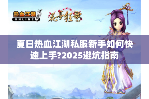 夏日热血江湖私服新手如何快速上手?2025避坑指南