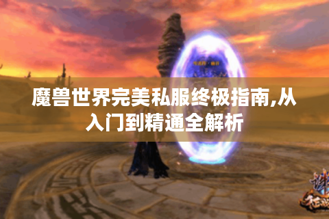 魔兽世界完美私服终极指南,从入门到精通全解析