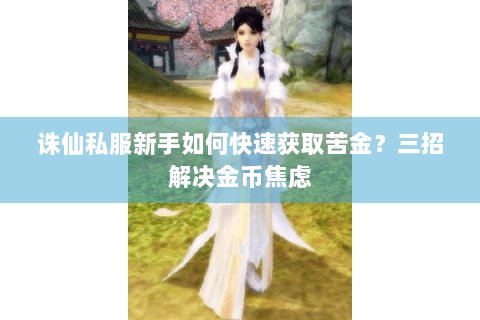 诛仙私服新手如何快速获取苦金？三招解决金币焦虑