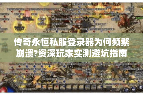 传奇永恒私服登录器为何频繁崩溃?资深玩家实测避坑指南