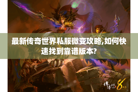 最新传奇世界私服微变攻略,如何快速找到靠谱版本?