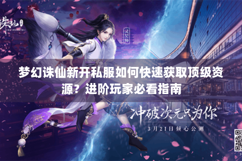 梦幻诛仙新开私服如何快速获取顶级资源？进阶玩家必看指南