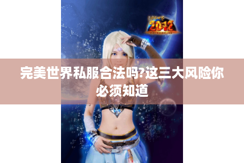 完美世界私服合法吗?这三大风险你必须知道
