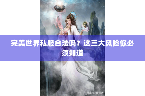 完美世界私服合法吗？这三大风险你必须知道