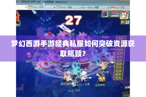 梦幻西游手游经典私服如何突破资源获取瓶颈？