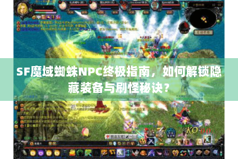 SF魔域蜘蛛NPC终极指南，如何解锁隐藏装备与刷怪秘诀？