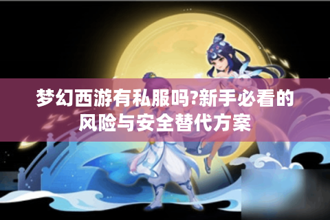 梦幻西游有私服吗?新手必看的风险与安全替代方案