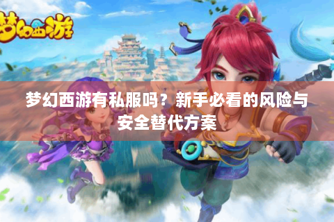 梦幻西游有私服吗？新手必看的风险与安全替代方案