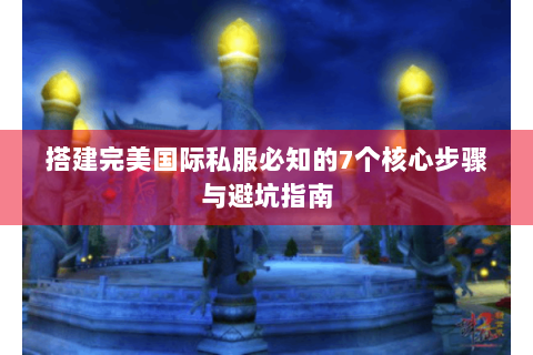 搭建完美国际私服必知的7个核心步骤与避坑指南