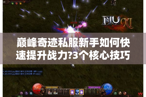 巅峰奇迹私服新手如何快速提升战力?3个核心技巧实测