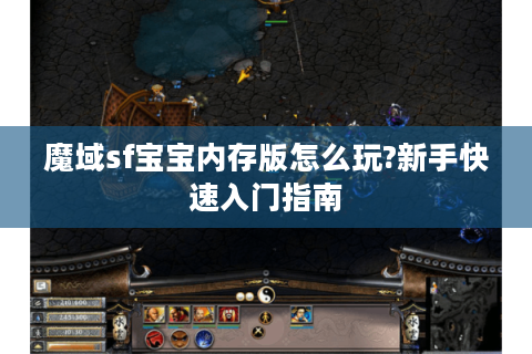 魔域sf宝宝内存版怎么玩?新手快速入门指南