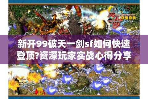 新开99破天一剑sf如何快速登顶?资深玩家实战心得分享