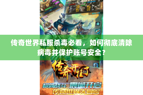 传奇世界私服杀毒必看，如何彻底清除病毒并保护账号安全？