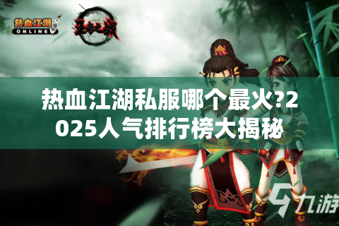 热血江湖私服哪个最火?2025人气排行榜大揭秘