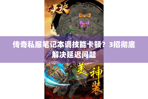 传奇私服笔记本调技能卡顿？3招彻底解决延迟问题