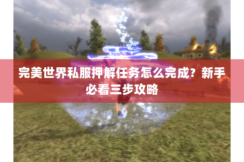 完美世界私服押解任务怎么完成？新手必看三步攻略
