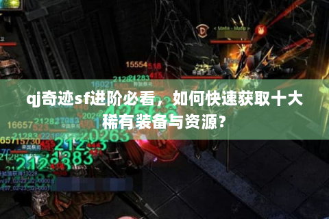 qj奇迹sf进阶必看，如何快速获取十大稀有装备与资源？