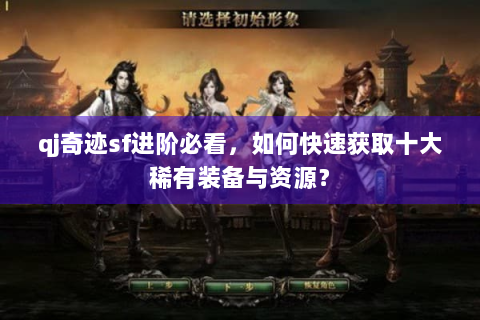qj奇迹sf进阶必看，如何快速获取十大稀有装备与资源？