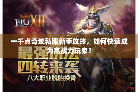 一千点奇迹私服新手攻略，如何快速成为高战力玩家？