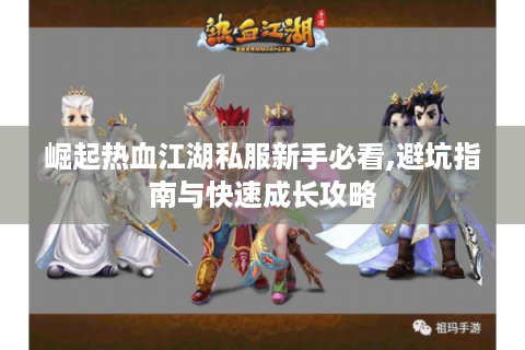 崛起热血江湖私服新手必看,避坑指南与快速成长攻略