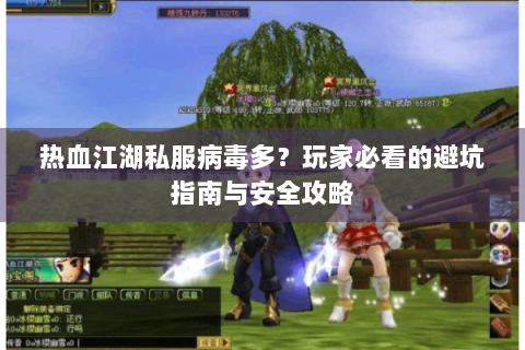 热血江湖私服病毒多？玩家必看的避坑指南与安全攻略