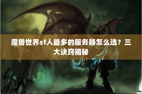 魔兽世界sf人最多的服务器怎么选？三大诀窍揭秘