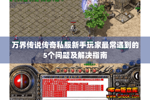 万界传说传奇私服新手玩家最常遇到的5个问题及解决指南