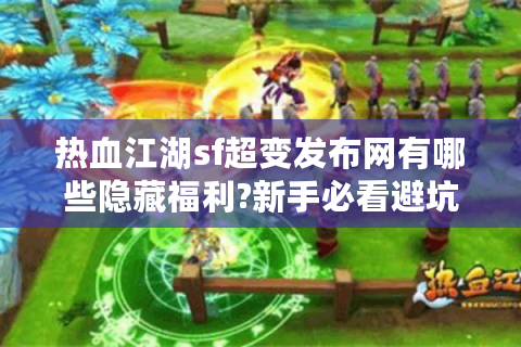 热血江湖sf超变发布网有哪些隐藏福利?新手必看避坑指南
