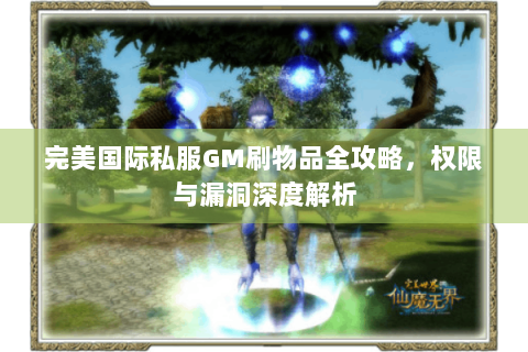 完美国际私服GM刷物品全攻略，权限与漏洞深度解析