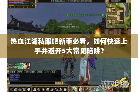 热血江湖私服吧新手必看，如何快速上手并避开5大常见陷阱？