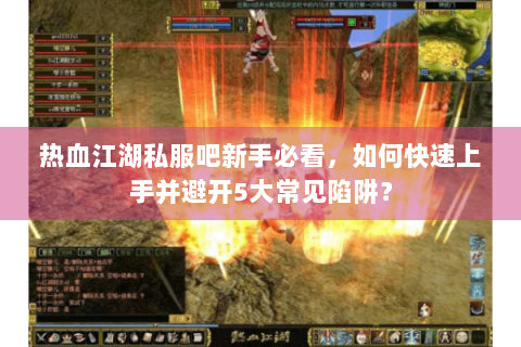 热血江湖私服吧新手必看，如何快速上手并避开5大常见陷阱？