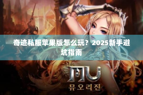 奇迹私服苹果版怎么玩？2025新手避坑指南