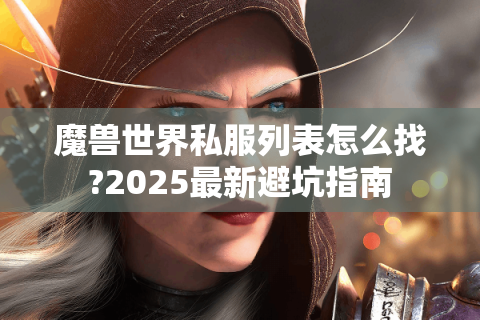 魔兽世界私服列表怎么找?2025最新避坑指南